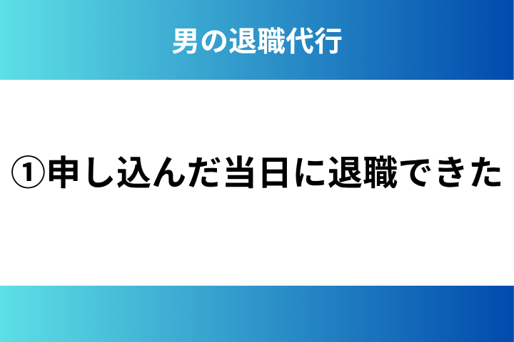 ①申し込んだ当日に退職できた