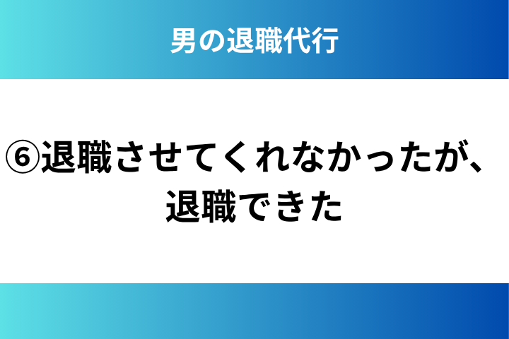 ⑥退職させてくれなかったが、退職できた