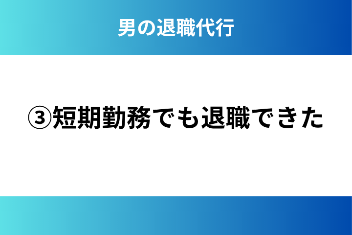 ③短期勤務でも退職できた